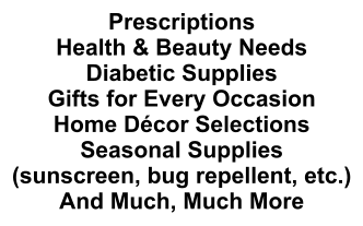 Prescriptions Health & Beauty Needs Diabetic Supplies Gifts for Every Occasion Home Décor Selections Seasonal Supplies (sunscreen, bug repellent, etc.) And Much, Much More
